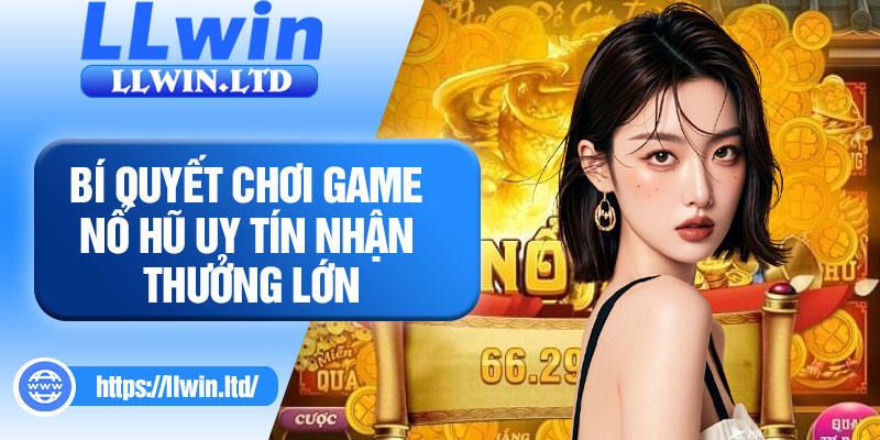 Bí quyết chơi game nổ hũ uy tín nhận thưởng lớn