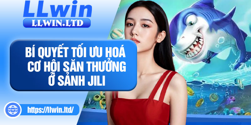 Bí quyết tối ưu hoá cơ hội săn thưởng ở sảnh JILI