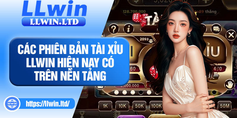 Các phiên bản tài xỉu LLWIN hiện nay có trên nền tảng