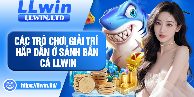 Các trò chơi giải trí hấp dẫn ở sảnh bắn cá LLWIN