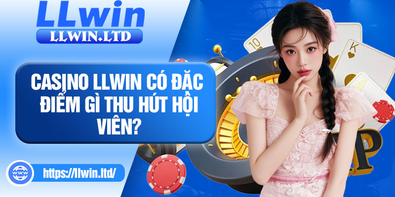 Casino LLWIN có đặc điểm gì thu hút hội viên?