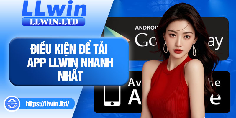 Điều kiện để tải APP LLWIN nhanh nhất