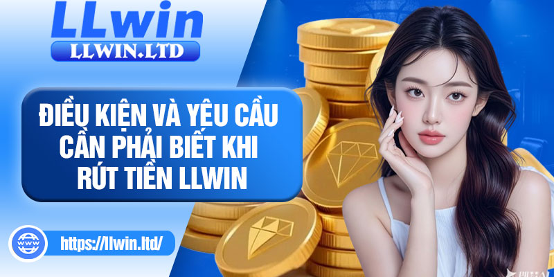 Điều kiện và yêu cầu cần phải biết khi rút tiền LLWIN