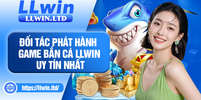 Đối tác phát hành game bắn cá LLWIN uy tín nhất