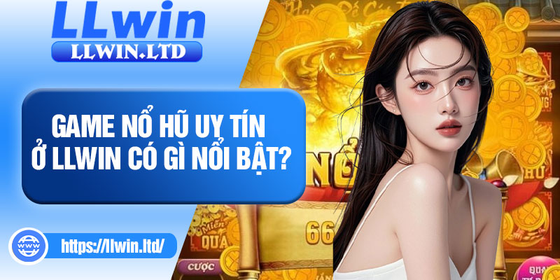 Game nổ hũ uy tín ở LLWIN có gì nổi bật?