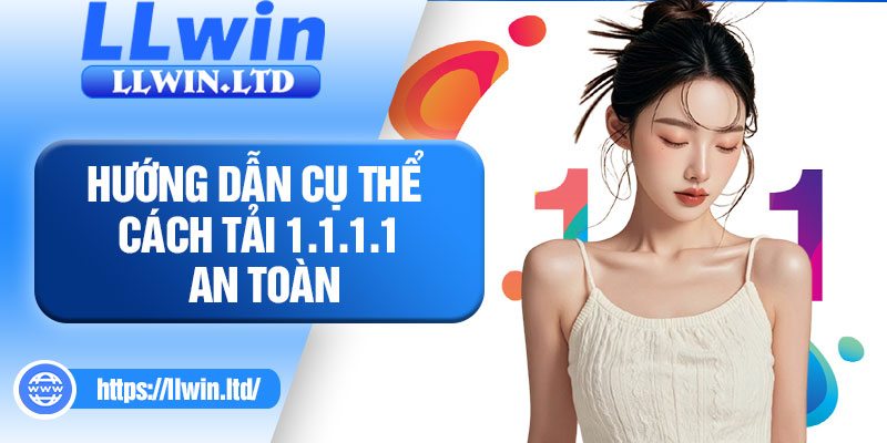 Hướng dẫn cụ thể cách tải 1.1.1.1 an toàn