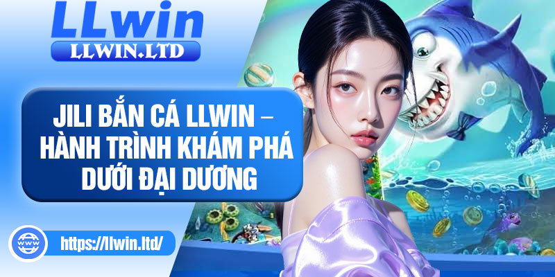JILI bắn cá LLWIN – Hành trình khám phá dưới đại dương