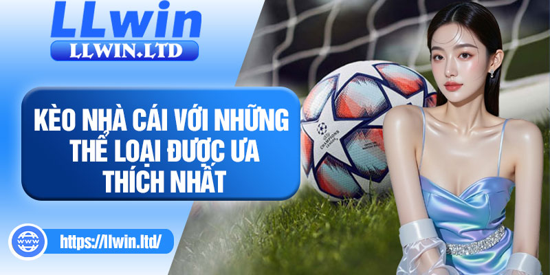 Kèo nhà cái với những thể loại được ưa thích nhất