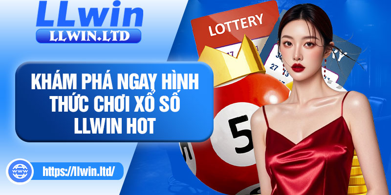 Khám phá ngay hình thức chơi xổ số LLWIN hot