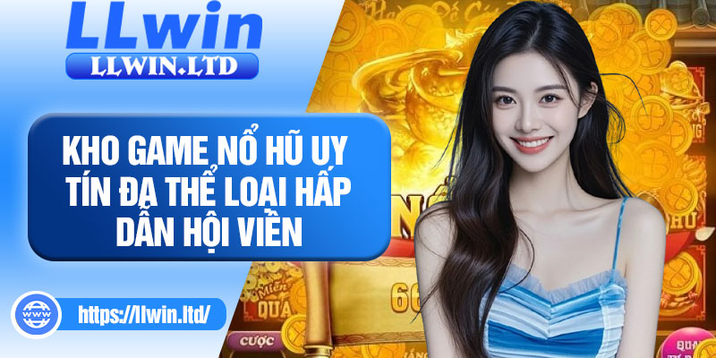 Kho game nổ hũ uy tín đa thể loại hấp dẫn hội viên