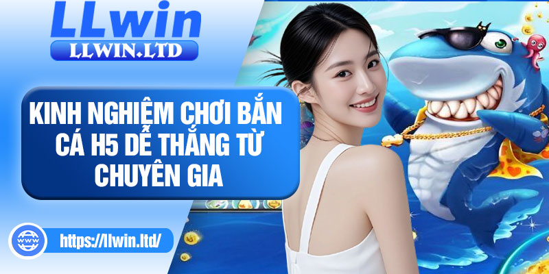 Kinh nghiệm chơi bắn cá H5 dễ thắng từ chuyên gia