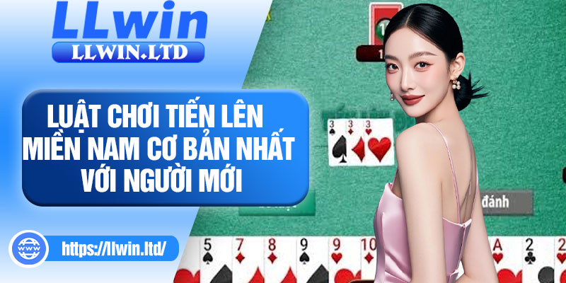 Luật chơi tiến lên miền Nam cơ bản nhất với người mới