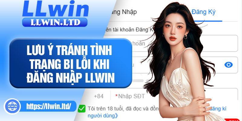 Lưu ý tránh tình trạng bị lỗi khi đăng nhập LLWIN