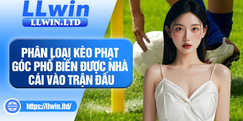 Phân loại kèo phạt góc phổ biến được nhà cái vào trận đấu