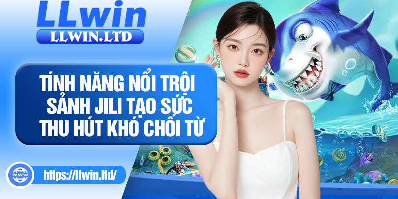 Tính năng nổi trội sảnh JILI tạo sức thu hút khó chối từ