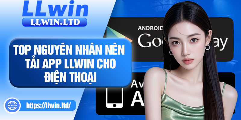 Top nguyên nhân nên tải app LLWIN cho điện thoại