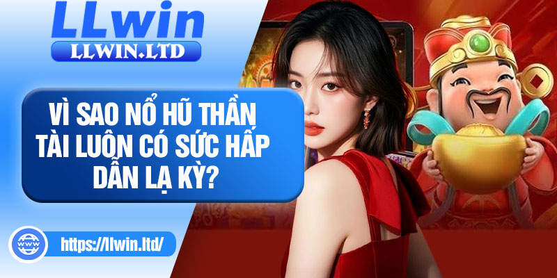 Vì sao nổ hũ Thần Tài luôn có sức hấp dẫn lạ kỳ?