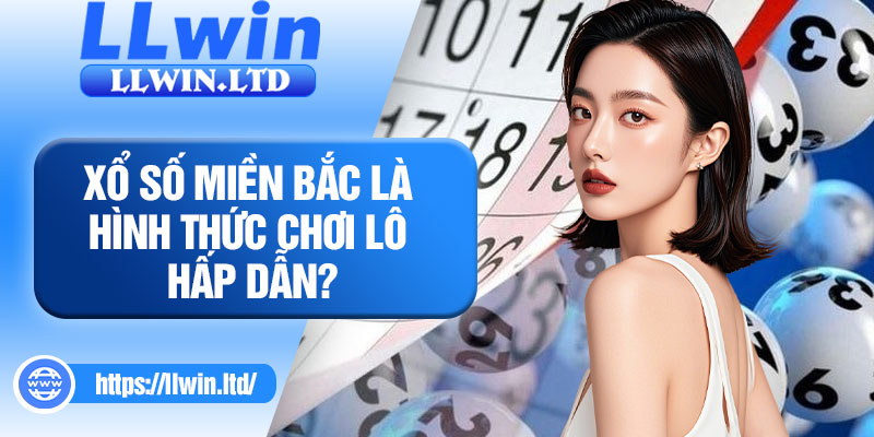 Xổ số miền Bắc là hình thức chơi lô hấp dẫn?